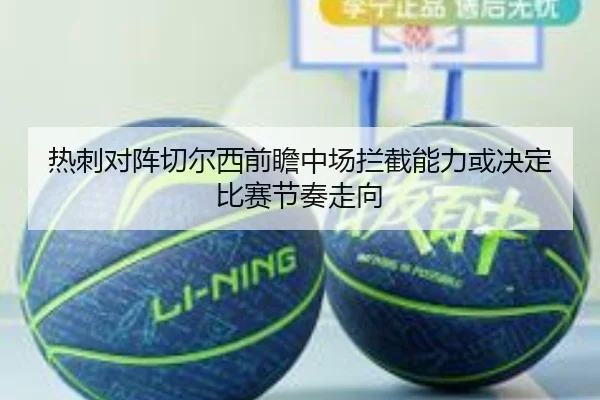 热刺对阵切尔西前瞻中场拦截能力或决定比赛节奏走向