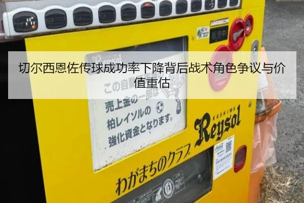 切尔西恩佐传球成功率下降背后战术角色争议与价值重估