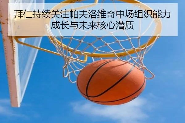 拜仁持续关注帕夫洛维奇中场组织能力成长与未来核心潜质