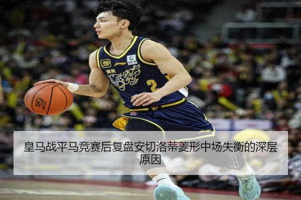 皇马战平马竞赛后复盘安切洛蒂菱形中场失衡的深层原因