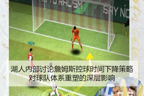 湖人内部讨论詹姆斯控球时间下降策略对球队体系重塑的深层影响