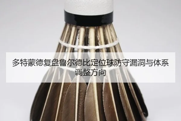 多特蒙德复盘鲁尔德比定位球防守漏洞与体系调整方向