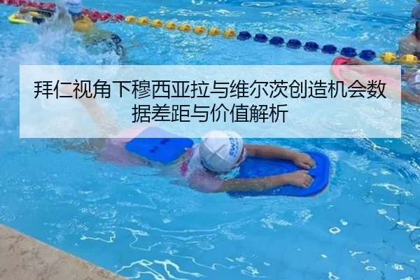 拜仁视角下穆西亚拉与维尔茨创造机会数据差距与价值解析