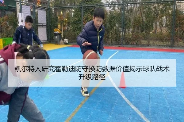 凯尔特人研究霍勒迪防守换防数据价值揭示球队战术升级路径